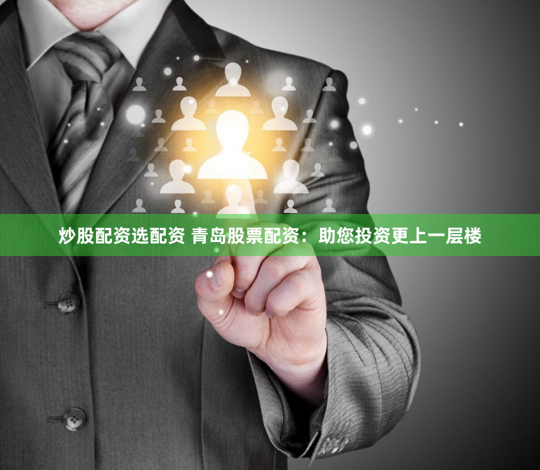 炒股配資選配資 青島股票配資：助您投資更上一層樓